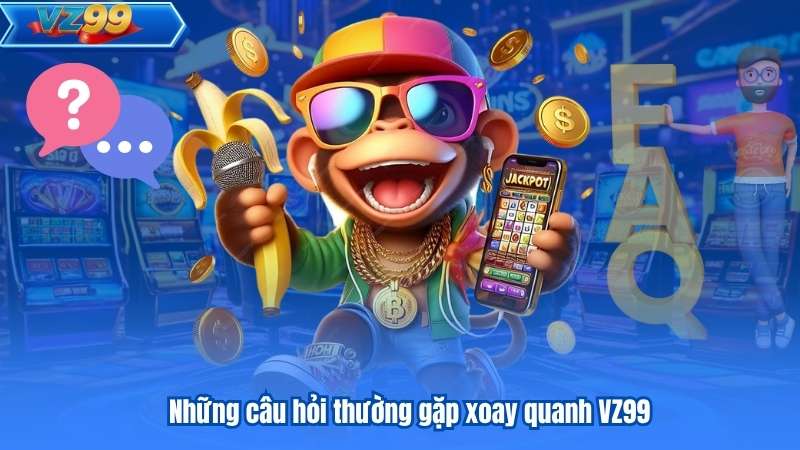 Câu Hỏi Thường Gặp - VZ99 Giải Đáp Chi Tiết Cho Hội Viên