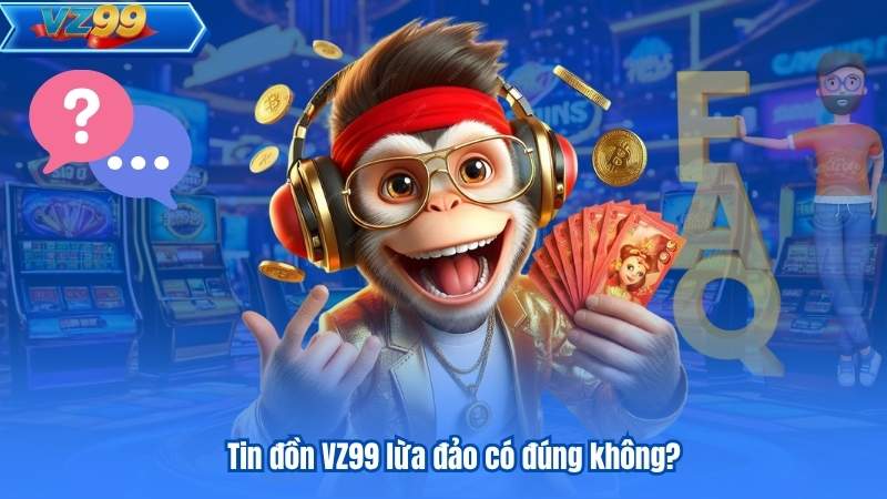 Câu Hỏi Thường Gặp - VZ99 Giải Đáp Chi Tiết Cho Hội Viên