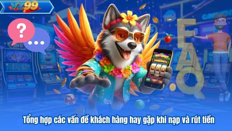 Câu Hỏi Thường Gặp - VZ99 Giải Đáp Chi Tiết Cho Hội Viên